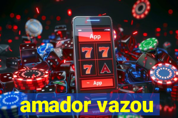 amador vazou